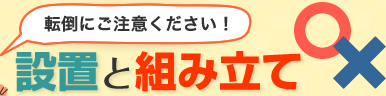 転倒にご注意ください！ 設置と組み立て ○×