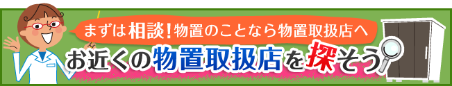 まずは相談！物置のことなら物置取扱店へ　お近くの物置取扱店を探そう